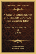 A Series Of Letters Between Mrs. Elizabeth Carter And Miss Catherine Talbot: From The Year 1741 To 1770 V1 (1809)