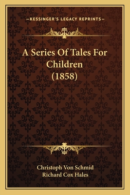 A Series of Tales for Children (1858) - Schmid, Christoph Von, and Hales, Richard Cox (Translated by)