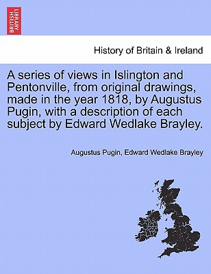A Series of Views in Islington and Pentonville, from Original Drawings, Made in the Year 1818, by Augustus Pugin, with a Description of Each Subject by Edward Wedlake Brayley. - Pugin, Augustus, and Brayley, Edward Wedlake