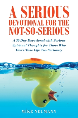 A Serious Devotional for the Not-So-Serious: A 30 Day Devotional with Serious Spiritual Thoughts for Those Who Don't Take Life Too Seriously - Neumann, Mike