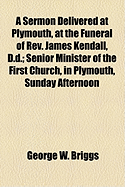 A Sermon Delivered at Plymouth, at the Funeral of REV. James Kendall, D.D.: Senior Minister of the First Church, in Plymouth, Sunday Afternoon, March 20, 1859