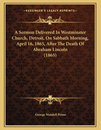 A Sermon Delivered in Westminster Church, Detroit, on Sabbath Morning, April 16, 1865, After the Death of Abraham Lincoln (1865)