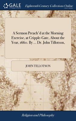 A Sermon Preach'd at the Morning Exercise, at Cripple-Gate, About the Year, 1660. By ... Dr. John Tillotson, - Tillotson, John