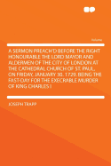 A Sermon Preach'd Before the Right Honourable the Lord Mayor and Aldermen of the City of London at the Cathedral Church of St. Paul, on Friday, January 30. 1729. Being the Fast-Day for the Execrable Murder of King Charles I