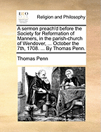 A Sermon Preach'd Before the Society for Reformation of Manners, in the Parish-Church of Wendover: ... October the 7th, 1708. ... by Thomas Penn - Penn, Thomas