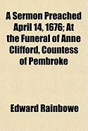 A Sermon Preached ... April 14, 1676: at the Funeral of Anne Clifford, Countess of Pembroke - Rainbowe, Edward (Creator)