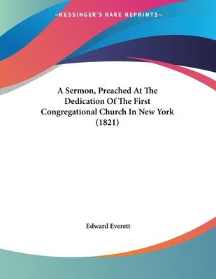 A Sermon, Preached At The Dedication Of The First Congregational Church In New York (1821) - Everett, Edward