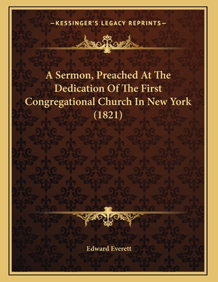 A Sermon, Preached at the Dedication of the First Congregational Church in New York (1821) - Everett, Edward