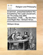 A Sermon, Preached Before His Excellency the Lord Lieutenant, on Thursday the 29th November, 1798, ... by the Hon. and Right Rev. William Knox,