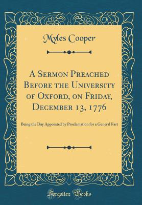 A Sermon Preached Before the University of Oxford, on Friday, December 13, 1776: Being the Day Appointed by Proclamation for a General Fast (Classic Reprint) - Cooper, Myles