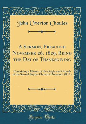 A Sermon, Preached November 26, 1829, Being the Day of Thanksgiving: Containing a History of the Origin and Growth of the Second Baptist Church in Newport, (R. I.) (Classic Reprint) - Choules, John Overton