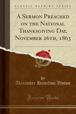 A Sermon Preached on the National Thanksgiving Day, November 26th, 1863 (Classic Reprint) - Vinton, Alexander Hamilton