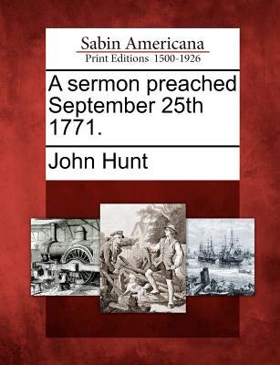 A Sermon Preached September 25th 1771. - Hunt, John