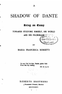 A Shadow of Dante, Being an Essay Towards Studying Himself, His World and his Pilgrimage