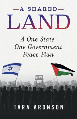 A Shared Land: A One State Government Peace Plan - Aronson, Tara