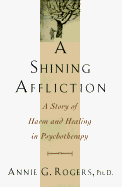 A Shining Affliction: 9a Story of Harm and Healing in Psychotherapy - Rogers, Annie G