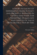 A Short Account of Experiments Made in Italy, and Recently Repeated in Geneva and Paris, for Preserving Human Life and Objects of Value from Destruction by Fire