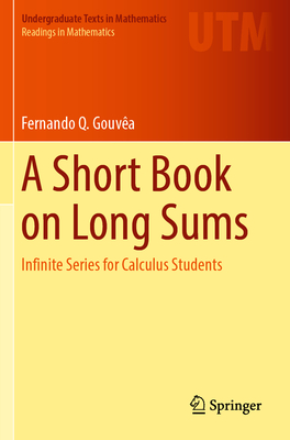 A Short Book on Long Sums: Infinite Series for Calculus Students - Gouva, Fernando Q.