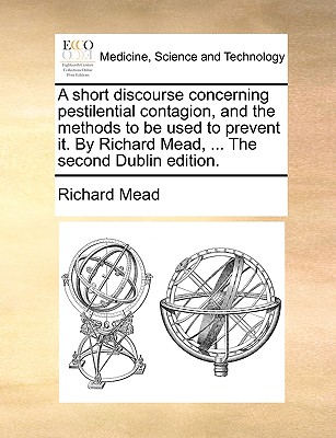 A Short Discourse Concerning Pestilential Contagion, and the Methods to Be Used to Prevent It. by Richard Mead, ... the Second Dublin Edition. - Mead, Richard