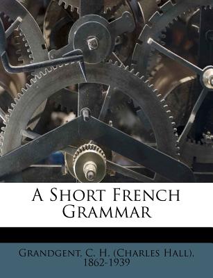 A Short French Grammar - Grandgent, C H (Charles Hall) 1862-19 (Creator)