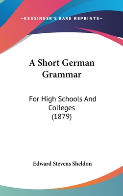 A Short German Grammar: For High Schools And Colleges (1879) - Sheldon, Edward Stevens
