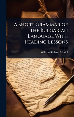 A Short Grammar of the Bulgarian Language With Reading Lessons - Morfill, William Richard