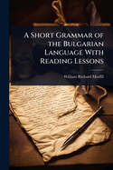 A Short Grammar of the Bulgarian Language With Reading Lessons