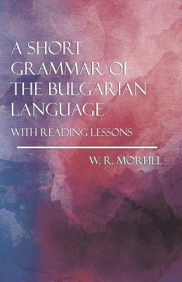 A Short Grammar of the Bulgarian Language - With Reading Lessons - Morfill, W R, M.A.