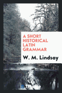 A Short Historical Latin Grammar