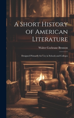 A Short History of American Literature: Designed Primarily for Use in Schools and Colleges - Bronson, Walter Cochrane