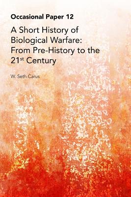 A Short History of Biological Warfare: From Pre-History to the 21st Century - Carus, W Seth