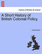 A Short History of British Colonial Policy.