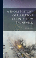 A Short History of Carleton County, New Brunswick