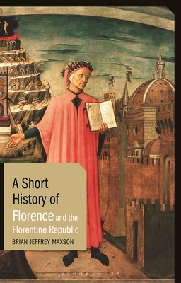 A Short History of Florence and the Florentine Republic - Maxson, Brian Jeffrey