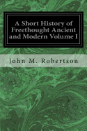 A Short History of Freethought Ancient and Modern Volume I
