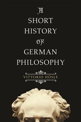 A Short History of German Philosophy - Hsle, Vittorio, and Rendall, Steven (Translated by)