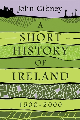 A Short History of Ireland, 1500-2000 - Gibney, John