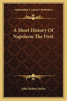 A Short History Of Napoleon The First - Seeley, John Robert, Sir