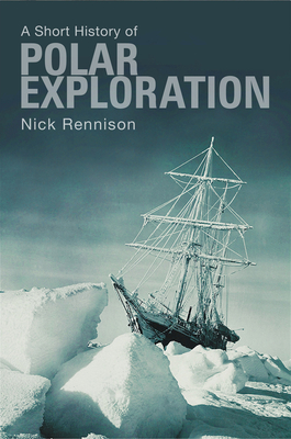 A Short History of Polar Exploration - Rennison, Nick