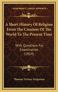 A Short History of Religion from the Creation of the World to the Present Time: With Questions for Examination (1854)