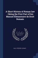 A Short History of Roman law / Being the First Part of his Manuel lmentaire de Droit Romain