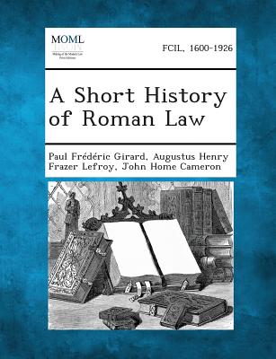 A Short History of Roman Law - Girard, Paul Frederic, and Lefroy, Augustus Henry Frazer, and Cameron, John Home