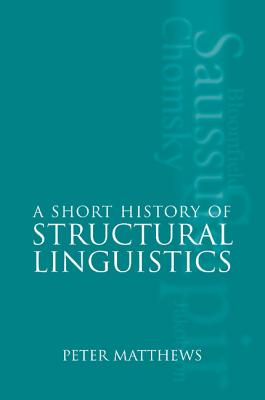 A Short History of Structural Linguistics - Matthews, Peter