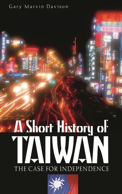 A Short History of Taiwan: The Case for Independence - Davison, Gary