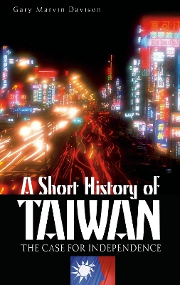 A Short History of Taiwan: The Case for Independence - Davison, Gary Marvin