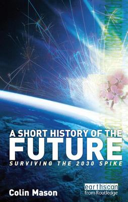 A Short History of the Future: Surviving the 2030 Spike - Mason, Colin