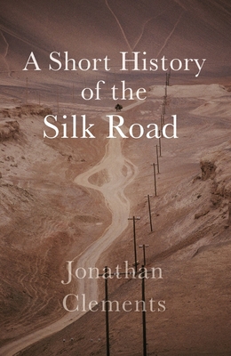 A Short History of the Silk Road - Clements, Jonathan