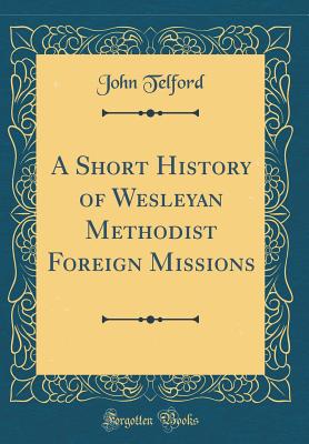 A Short History of Wesleyan Methodist Foreign Missions (Classic Reprint) - Telford, John