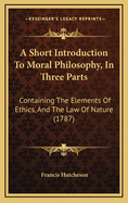 A Short Introduction to Moral Philosophy, in Three Parts: Containing the Elements of Ethics, and the Law of Nature (1787)