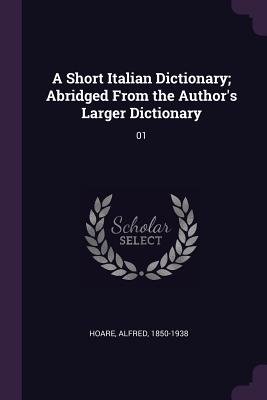 A Short Italian Dictionary; Abridged From the Author's Larger Dictionary: 01 - Hoare, Alfred